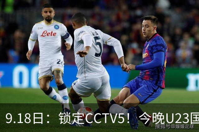 9.18日：锁定CCTV5！今晚U23国足亚运会首秀，毛伟杰能不能首发？三大超龄球员入选